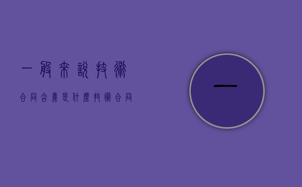 一般来说技术合同含义是什么（技术合同的内容一般包括）