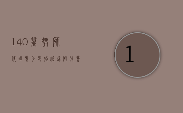 140万律师代理费多少？揭秘律师收费的奥秘