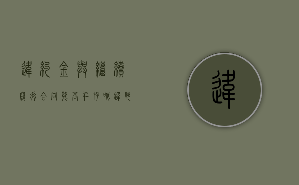 违约金与继续履行合同能否并存呢（违约金与继续履行合同能否并存一致）