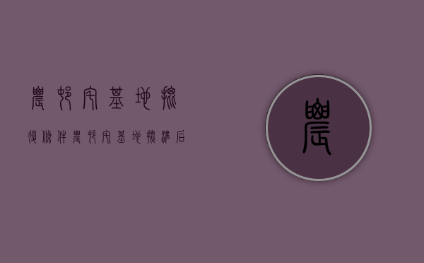 农村宅基地批复条件(农村宅基地批准后有效期几年) 农村宅基地批复条件(农村宅基地批准后有效期几年)