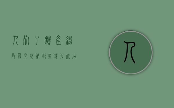 人死了遗产继承需要缴纳哪些钱（人死后财产继承顺序和比例）