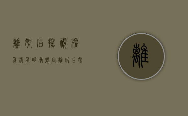 离婚后探视权有没有明确规定（离婚后探视权一般一个月几天）