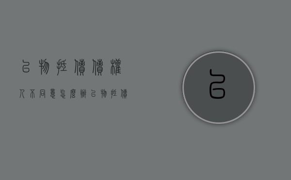 以物抵债债权人不同意怎么办（以物抵债需要其他债权人同意吗为什么）