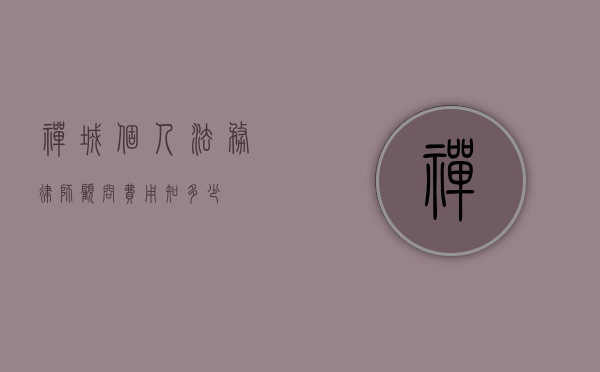 禅城个人法务律师顾问费用知多少？