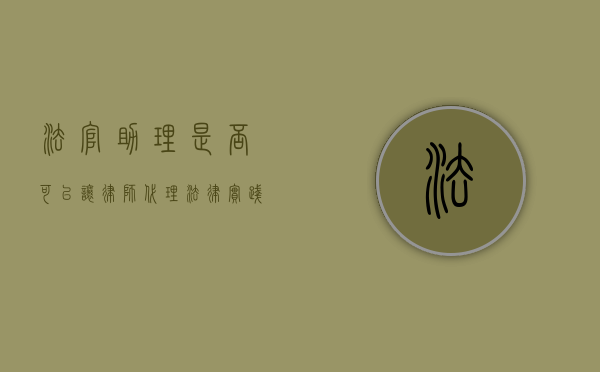 法官助理是否可以让律师代理？法律实践中的角色与界限