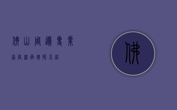 佛山周边专业家庭继承律师介绍