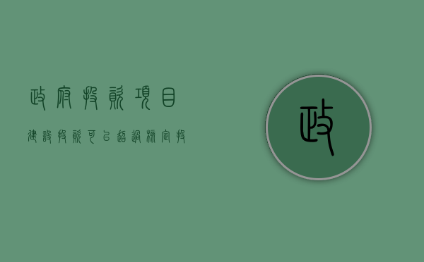 政府投资项目建设投资可以超过核定投资概算吗（政府投资项目不能超过总价的多少）