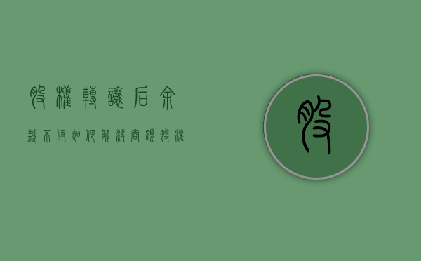 股权转让后余款不付如何解决问题（股权转让后余款不付如何解决呢）