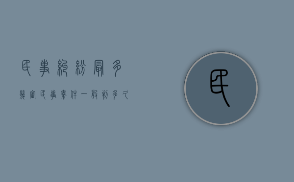 民事纠纷最多几审（民事案件一般判多久）