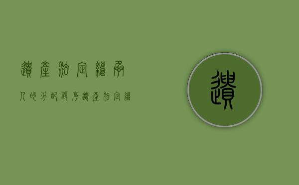 遗产法定继承人的分配顺序（遗产法定继承比例）