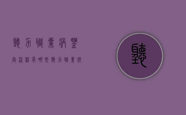 听力职业病鉴定流程有哪些（听力职业病鉴定费用大约多少钱）