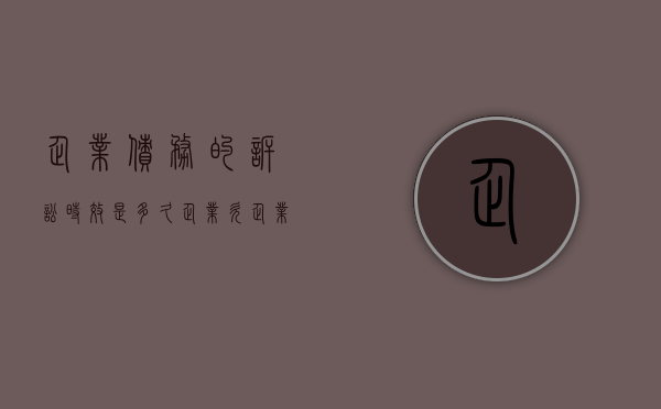 企业债务的诉讼时效是多久(企业欠企业钱的诉讼时效是) 企业债务的诉讼时效是多久(企业欠企业钱的诉讼时效是)