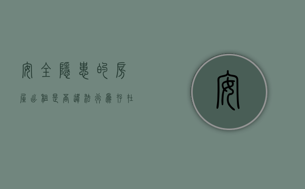 安全隐患的房屋出租是否违法行为（存在安全隐患的房屋是否可以出租）