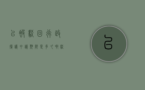 已被驳回行政复议申请期限是多久啊（驳回行政复议申请如何救济）