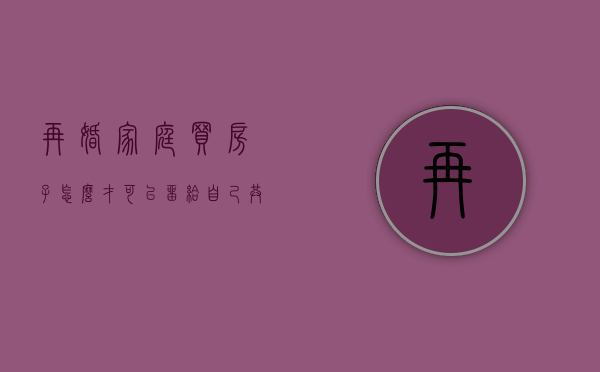 再婚家庭买房子怎么才可以留给自己共同的儿子（再婚一方单独给子女买的房子算共同财产吗）