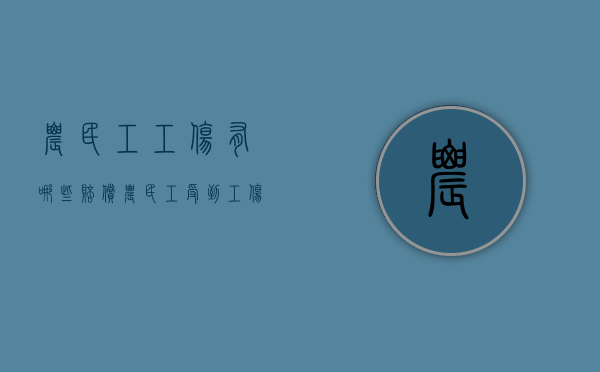 农民工工伤有哪些赔偿（农民工受到工伤可以索赔那些费用）