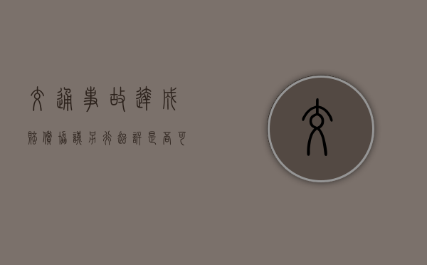 交通事故达成赔偿协议另行起诉是否可以？
