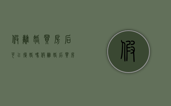 假离婚买房后可以复婚吗（假离婚后买房复婚了会查吗）