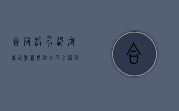合同没有约定违约赔偿标准（合同上没有约定违约条款怎么办）