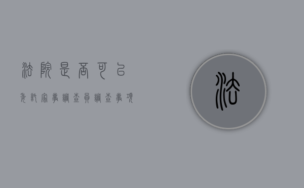 法院是否可以委托家事调查员调查事项（有法院调查令可以查别人银行流水吗）