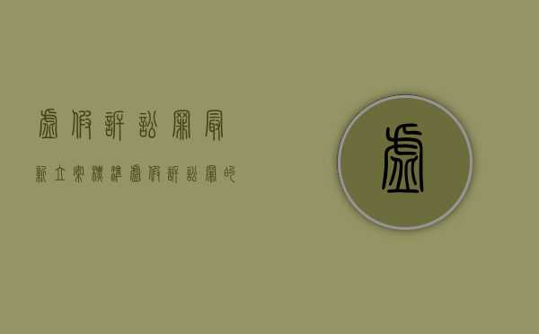 虚假诉讼罪最新立案标准（虚假诉讼罪的定罪量刑标准是多少）