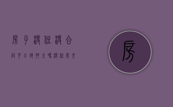 房子没住没合同可以退押金吗（没住房交了押金可以退吗）