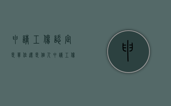 申请工伤认定是单位还是个人申请（工伤认定是用人单位还是职工去认定）