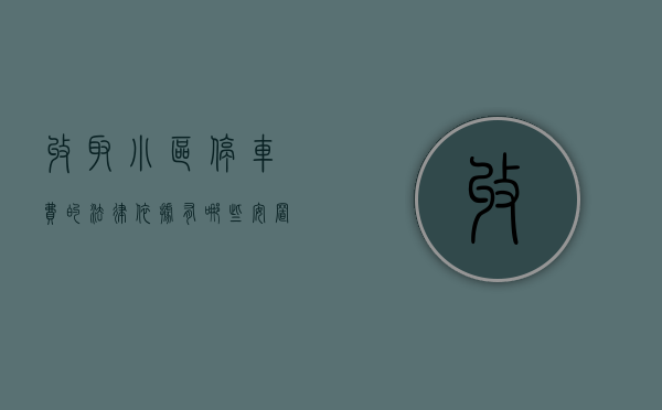 收取小区停车费的法律依据有哪些（安置房小区收停车费合法吗）
