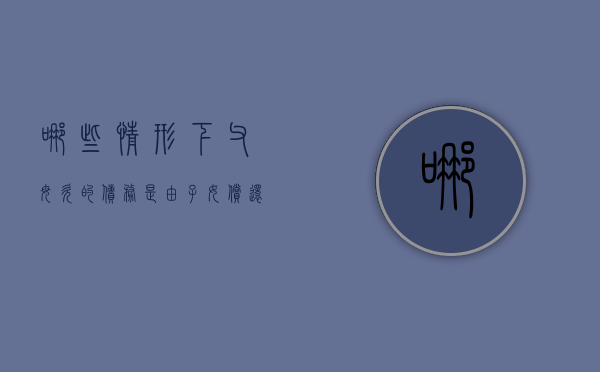 哪些情形下，父母欠的债务是由子女偿还的？（父母债务会不会连累未成年子女）