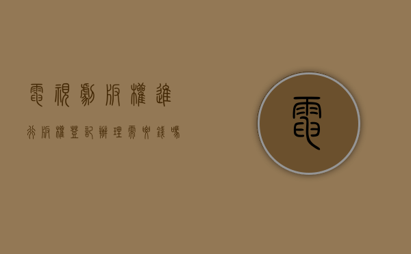 电视剧版权进行版权登记办理需要钱吗（电视剧版权进行版权登记办理需要钱吗）