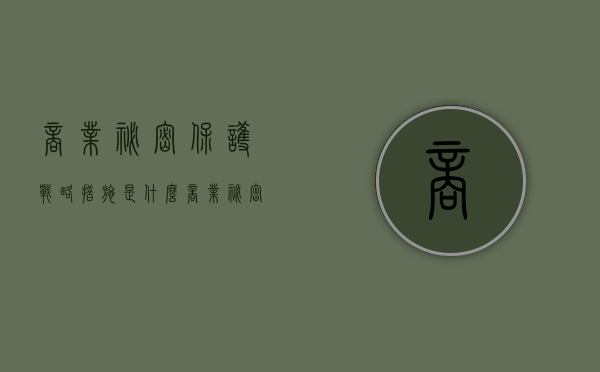 商业秘密保护战略措施是什么（商业秘密保护的范围主要包括）
