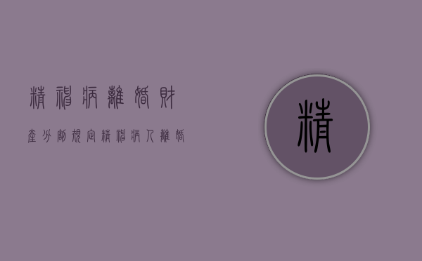 精神病离婚财产分割规定（精神病人离婚后归谁管）