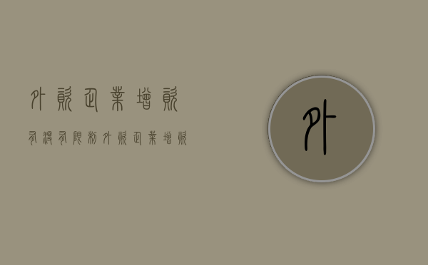 外资企业增资有没有限制（外资企业增资怎么办理）