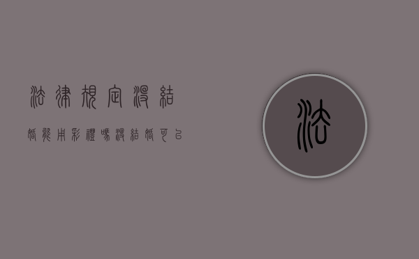 法律规定没结婚能用彩礼吗？（没结婚可以把彩礼要回来吗）