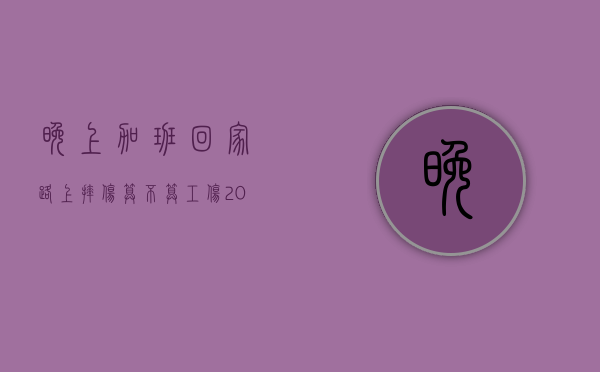 晚上加班回家路上摔伤算不算工伤（2022如果加班期间出现工伤事故怎么赔偿）