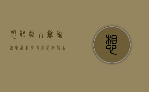 想离婚不离家，这是为什么呢？（我想离婚不离家可以吗）