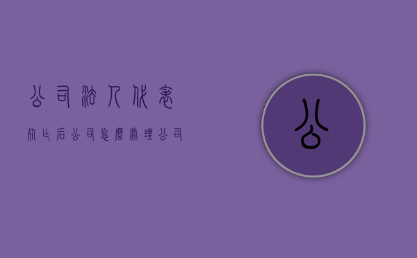 公司法人代表死亡后,公司怎么处理（公司法人死亡后谁参加诉讼）