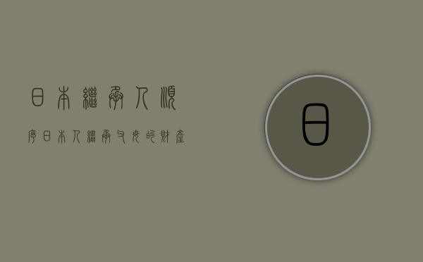 日本继承人顺序（日本人继承父母的财产）