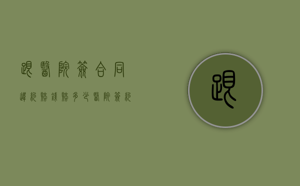 跟医院签合同违约赔钱赔多少（医院签约违约金多少呢）