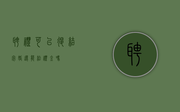 聘礼可以退（结完婚还能给礼金吗）