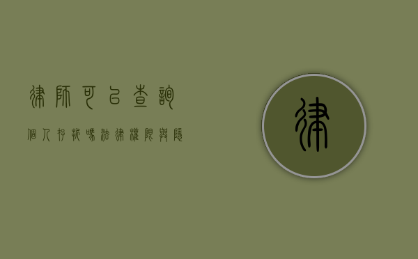 律师可以查询个人存折吗？法律权限与隐私保护的平衡