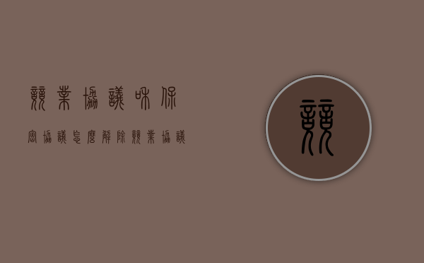 竞业协议和保密协议怎么解除（竞业协议和保密协议是一样的吗）