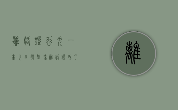 离婚证丢失一本可以复婚吗（离婚证丢了可以复婚么）