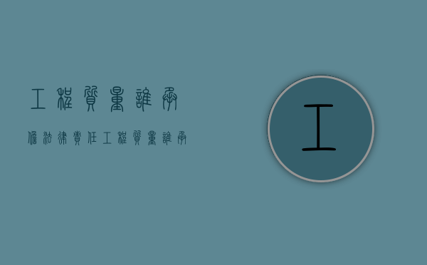 工程质量谁承担法律责任（工程质量谁承担费用）