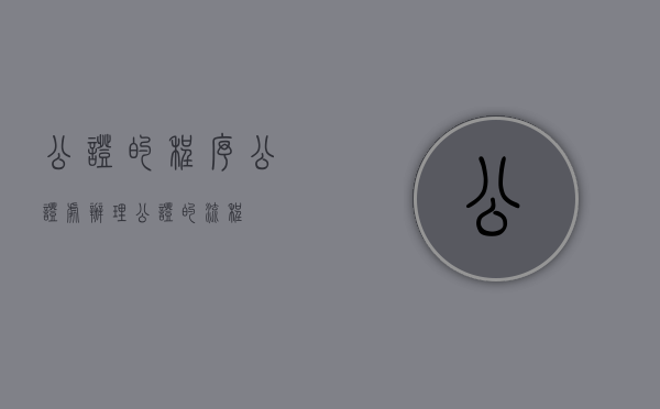 公证的程序（公证处办理公证的流程）