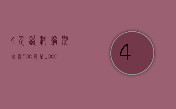 4元饮料过期赔偿500还是1000（有人故意买过期的索赔怎么办）