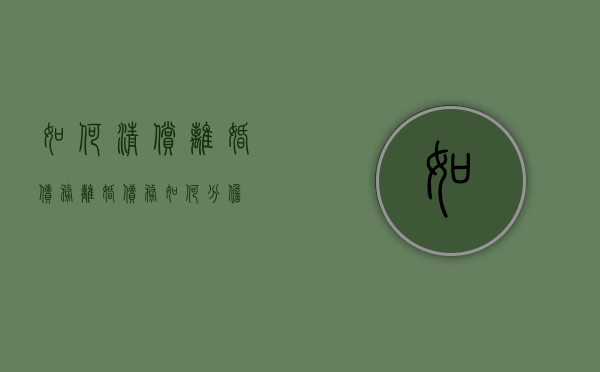 如何清偿离婚债务（离婚债务如何分担）