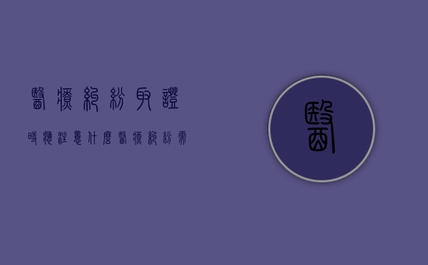 医疗纠纷取证时应注意什么（医疗纠纷需要什么证据）