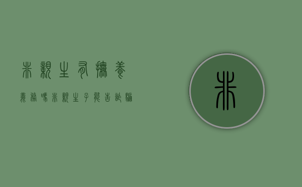 非亲生有抚养义务吗（非亲生子能告诈骗吗）