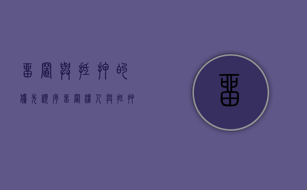 留置与抵押的优先顺序（留置权人与抵押权人有什么区别）